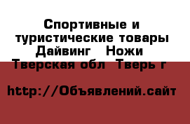 Спортивные и туристические товары Дайвинг - Ножи. Тверская обл.,Тверь г.